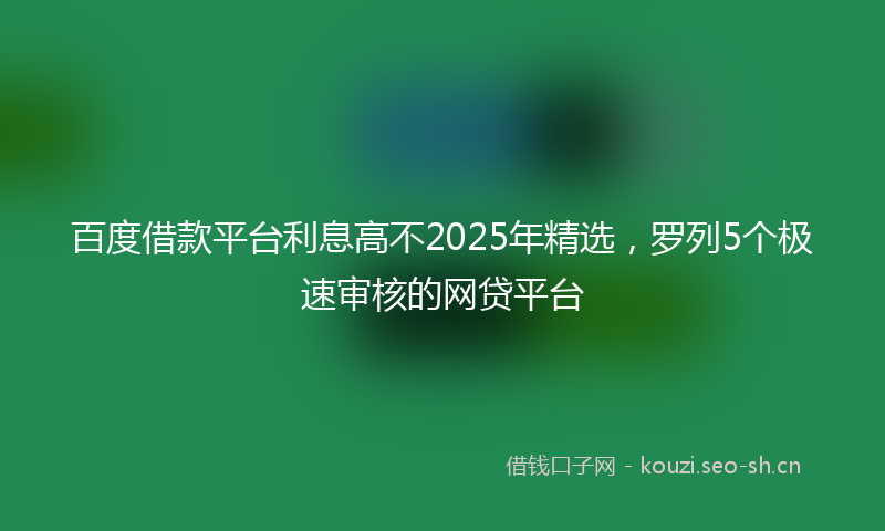 百度借款平台利息高不2025年精选,罗列5个极速审核的网贷平台
