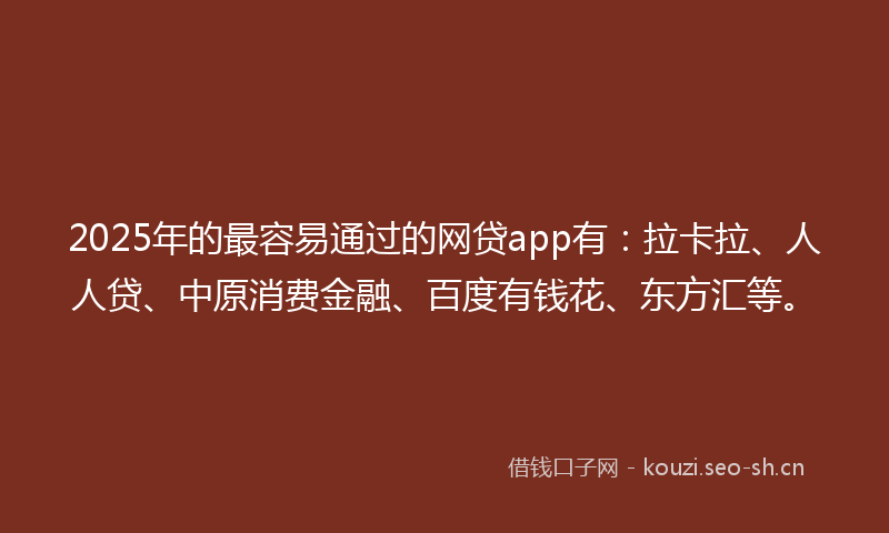 2025年的最容易通过的网贷app有：拉卡拉、人人贷、中原消费金融、百度有钱花、东方汇等。