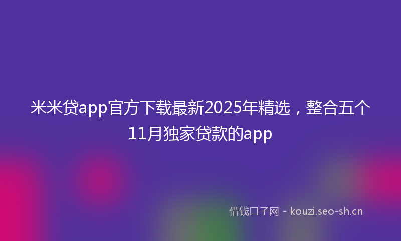 米米贷app官方下载最新2025年精选，整合五个11月独家贷款的app