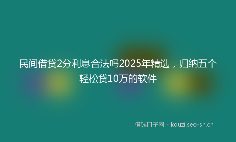 民间借贷2分利息合法吗2025年精选,归纳五个轻松贷10万的软件