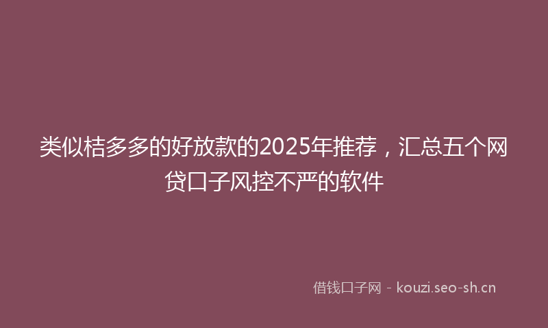 类似桔多多的好放款的2025年推荐，汇总五个网贷口子风控不严的软件
