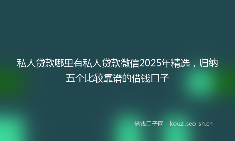私人贷款哪里有私人贷款微信2025年精选，归纳五个比较靠谱的借钱口子