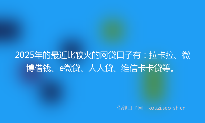2025年的最近比较火的网贷口子有：拉卡拉、微博借钱、e微贷、人人贷、维信卡卡贷等。