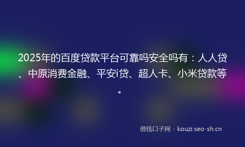 2025年的百度贷款平台可靠吗安全吗有:人人贷、中原消费金融、平安i贷、超人卡、小米贷款等。