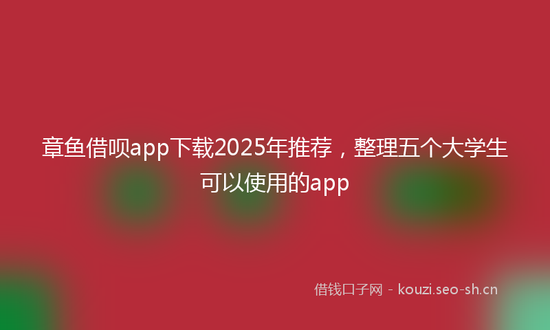 章鱼借呗app下载2025年推荐，整理五个大学生可以使用的app