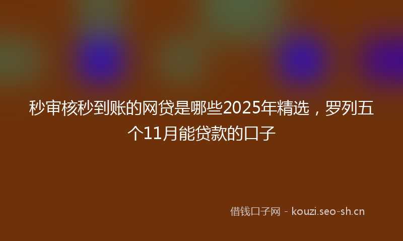 秒审核秒到账的网贷是哪些2025年精选，罗列五个11月能贷款的口子