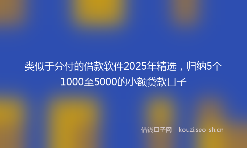 类似于分付的借款软件2025年精选，归纳5个1000至5000的小额贷款口子