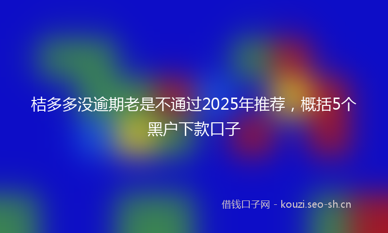 桔多多没逾期老是不通过2025年推荐，概括5个黑户下款口子