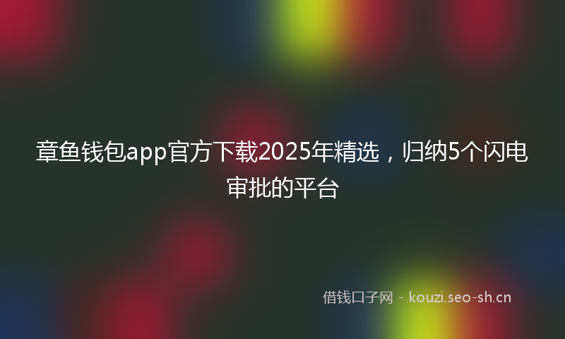 章鱼钱包app官方下载2025年精选,归纳5个闪电审批的平台
