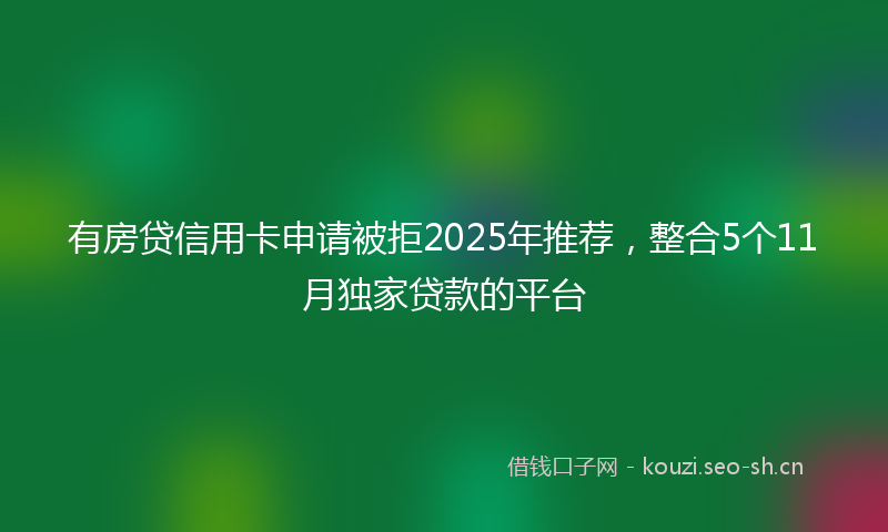 有房贷信用卡申请被拒2025年推荐，整合5个11月独家贷款的平台