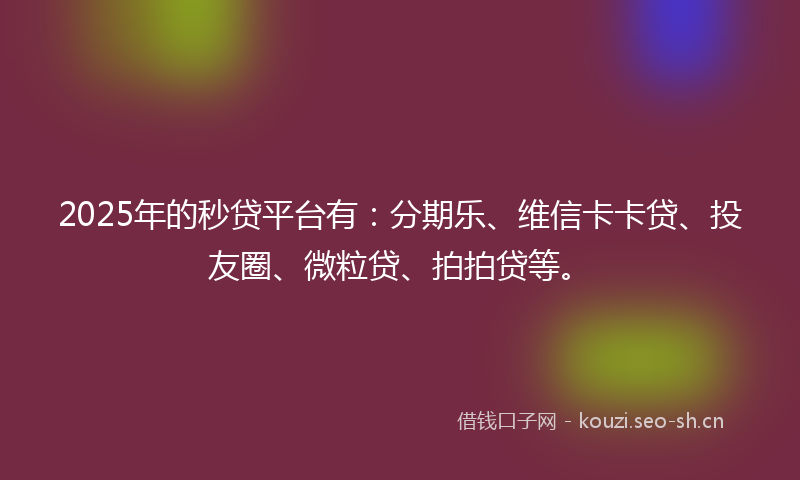 2025年的秒贷平台有：分期乐、维信卡卡贷、投友圈、微粒贷、拍拍贷等。