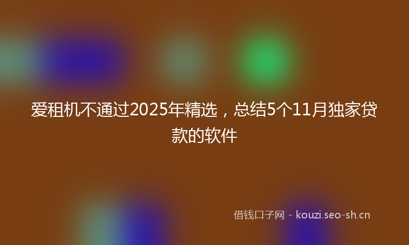 爱租机不通过2025年精选，总结5个11月独家贷款的软件