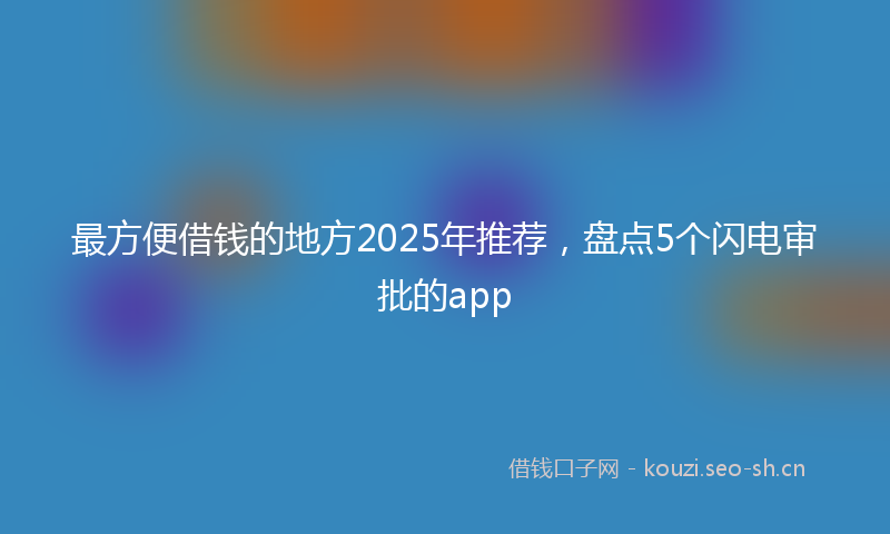 最方便借钱的地方2025年推荐，盘点5个闪电审批的app