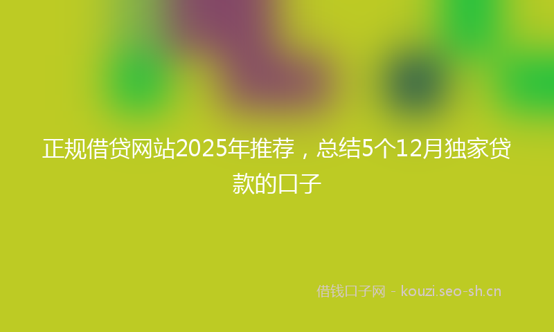 正规借贷网站2025年推荐,总结5个12月独家贷款的口子