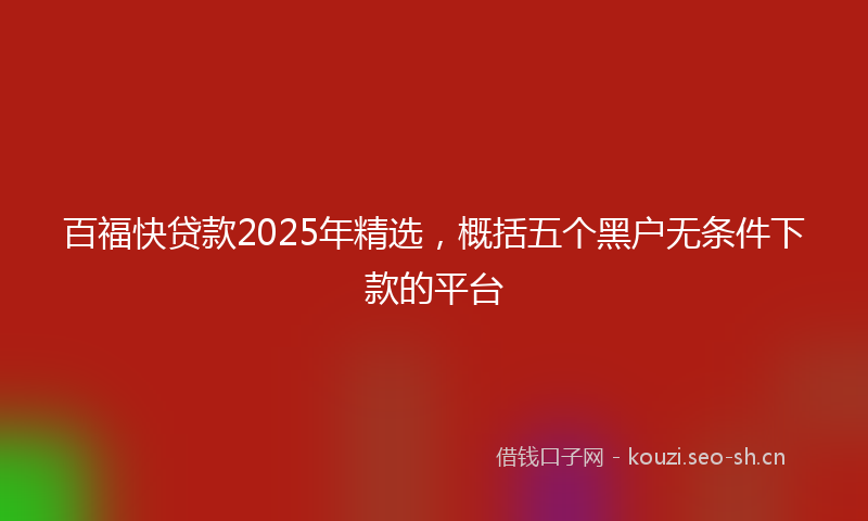 百福快贷款2025年精选，概括五个黑户无条件下款的平台