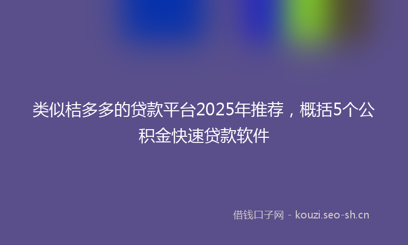 类似桔多多的贷款平台2025年推荐，概括5个公积金快速贷款软件