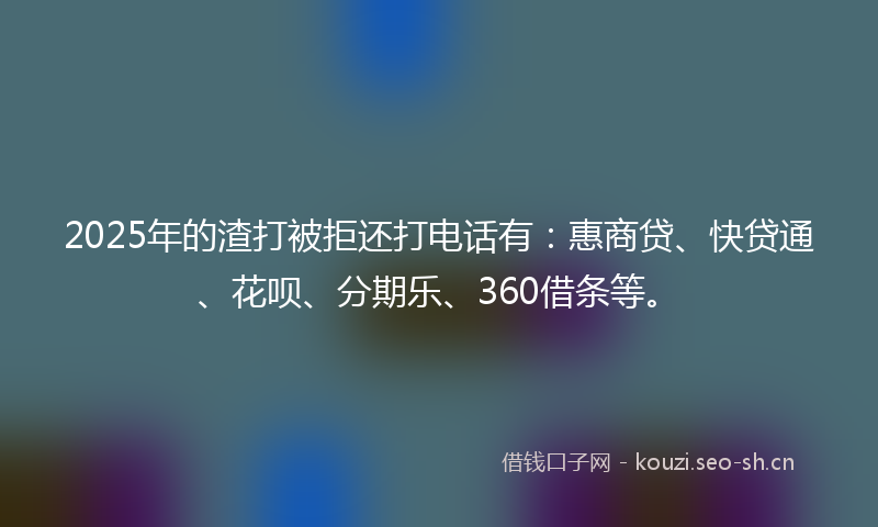 2025年的渣打被拒还打电话有:惠商贷、快贷通、花呗、分期乐、360借条等。