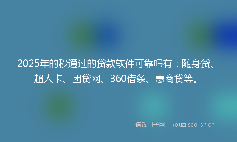 2025年的秒通过的贷款软件可靠吗有：随身贷、超人卡、团贷网、360借条、惠商贷等。