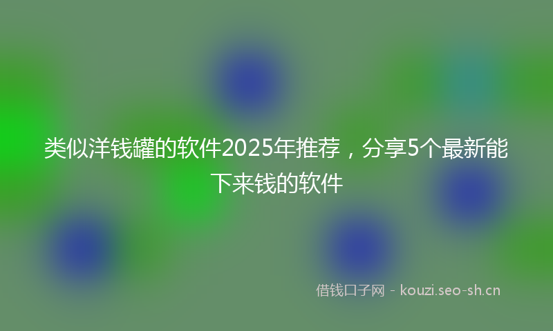 类似洋钱罐的软件2025年推荐，分享5个最新能下来钱的软件