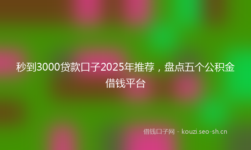 秒到3000贷款口子2025年推荐，盘点五个公积金借钱平台