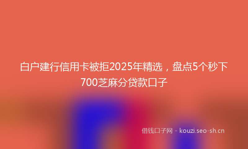 白户建行信用卡被拒2025年精选，盘点5个秒下700芝麻分贷款口子