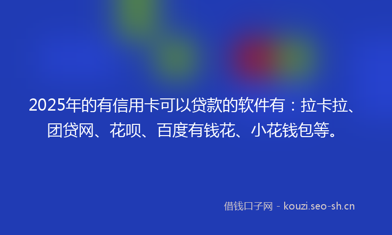 2025年的有信用卡可以贷款的软件有：拉卡拉、团贷网、花呗、百度有钱花、小花钱包等。
