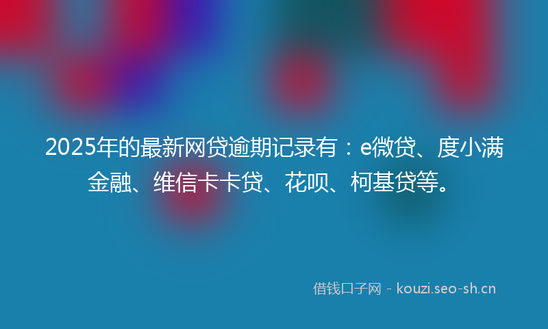 2025年的最新网贷逾期记录有：e微贷、度小满金融、维信卡卡贷、花呗、柯基贷等。