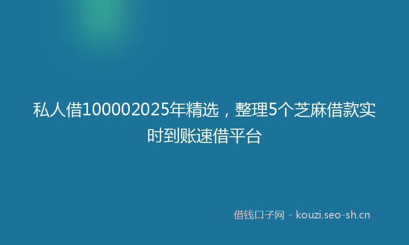 私人借100002025年精选，整理5个芝麻借款实时到账速借平台