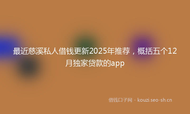 最近慈溪私人借钱更新2025年推荐，概括五个12月独家贷款的app