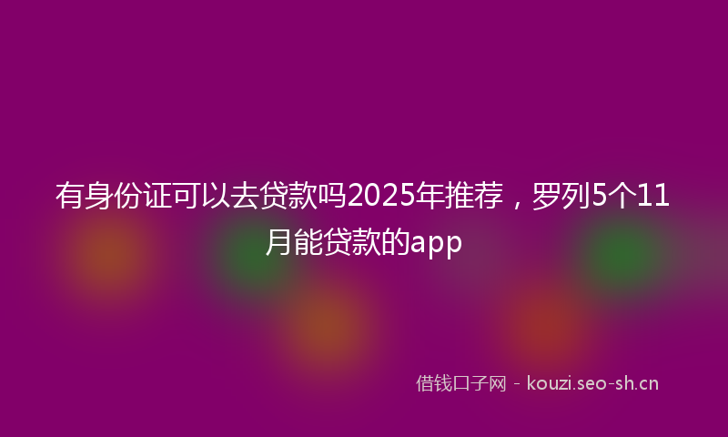 有身份证可以去贷款吗2025年推荐，罗列5个11月能贷款的app