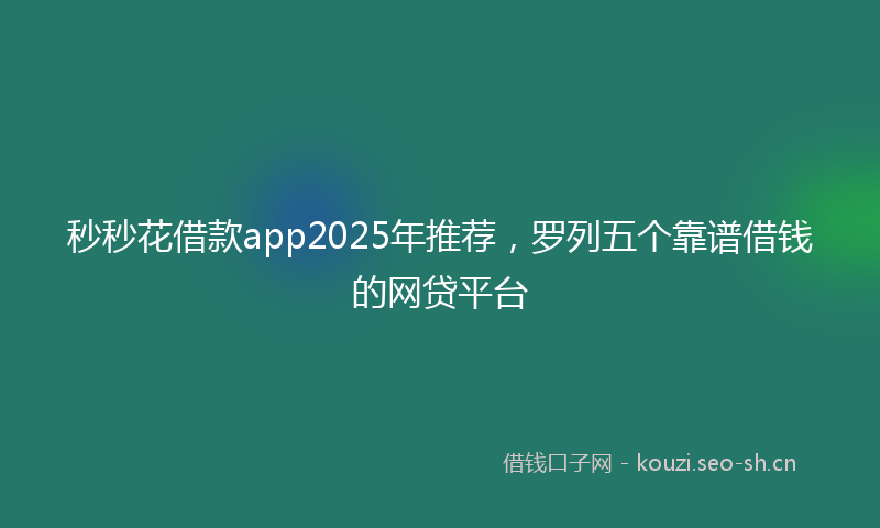 秒秒花借款app2025年推荐，罗列五个靠谱借钱的网贷平台