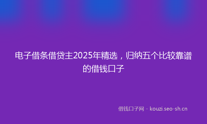 电子借条借贷主2025年精选，归纳五个比较靠谱的借钱口子