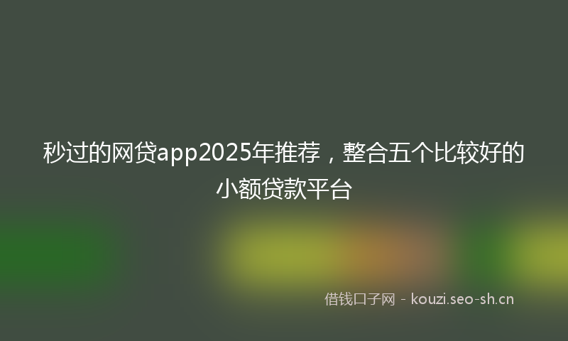 秒过的网贷app2025年推荐，整合五个比较好的小额贷款平台