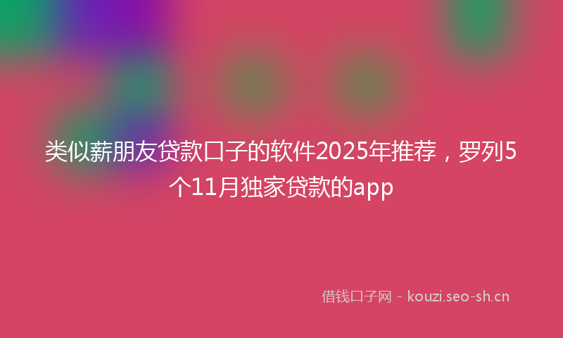 类似薪朋友贷款口子的软件2025年推荐，罗列5个11月独家贷款的app