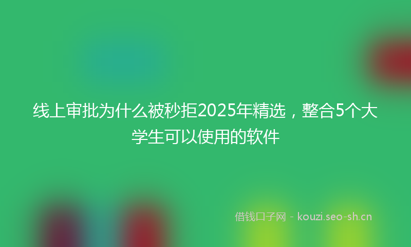 线上审批为什么被秒拒2025年精选，整合5个大学生可以使用的软件