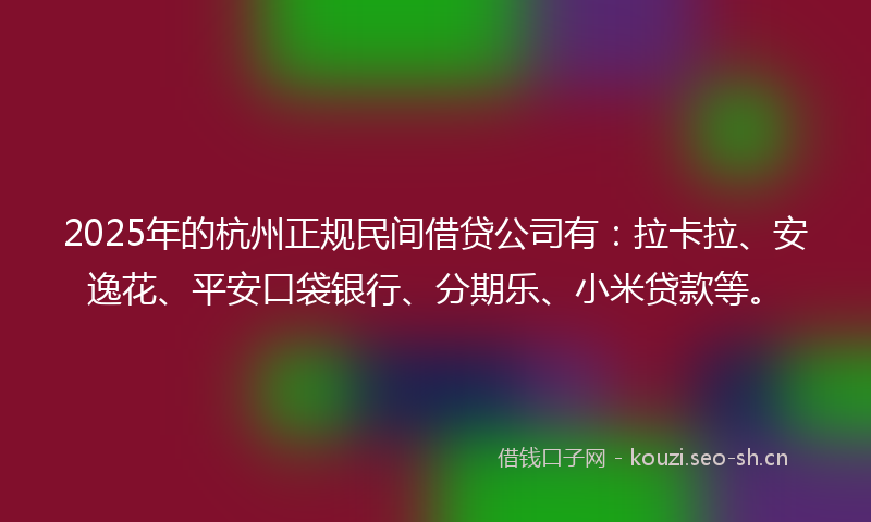 2025年的杭州正规民间借贷公司有：拉卡拉、安逸花、平安口袋银行、分期乐、小米贷款等。