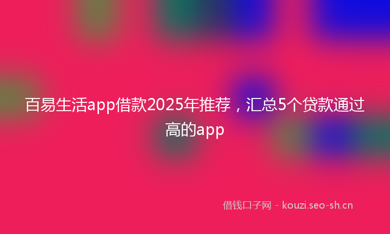 百易生活app借款2025年推荐，汇总5个贷款通过高的app