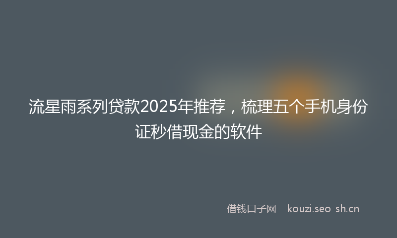 流星雨系列贷款2025年推荐，梳理五个手机身份证秒借现金的软件