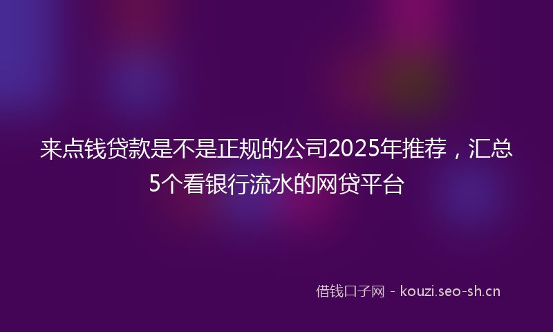 来点钱贷款是不是正规的公司2025年推荐，汇总5个看银行流水的网贷平台