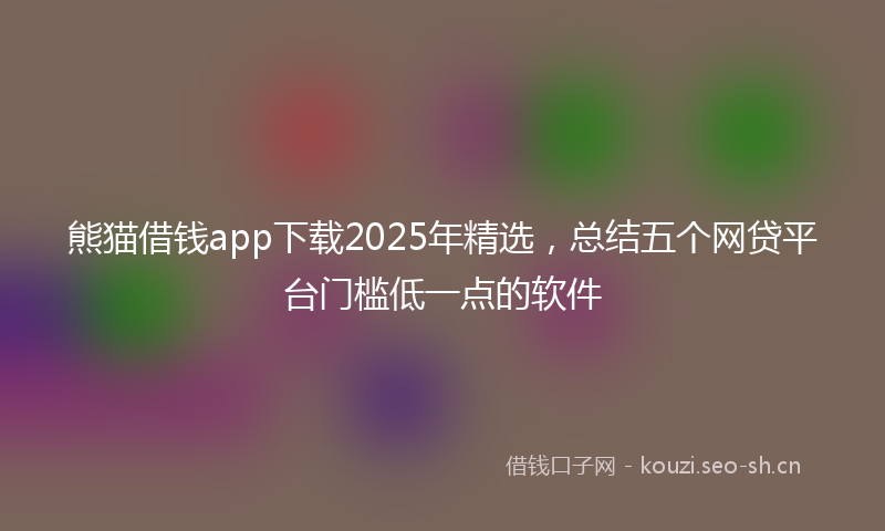 熊猫借钱app下载2025年精选，总结五个网贷平台门槛低一点的软件