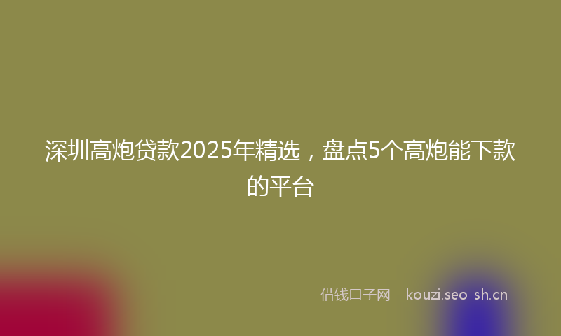 深圳高炮贷款2025年精选，盘点5个高炮能下款的平台