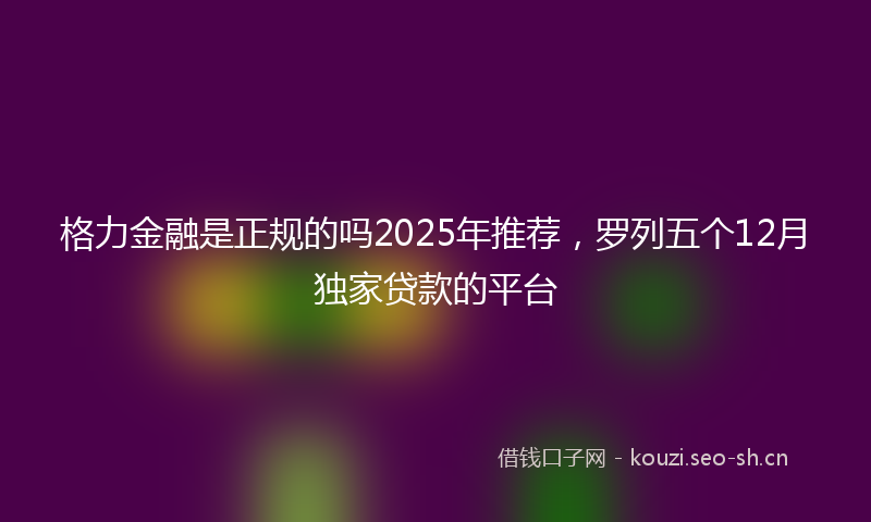 格力金融是正规的吗2025年推荐，罗列五个12月独家贷款的平台