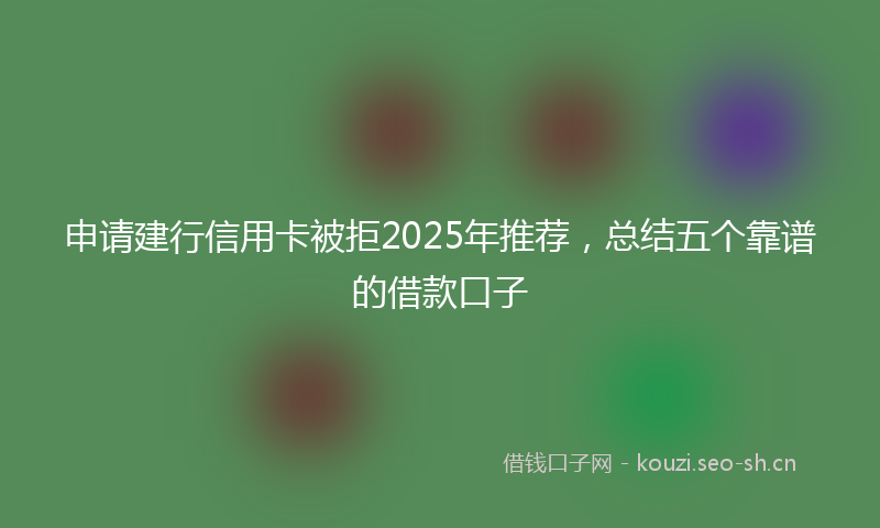 申请建行信用卡被拒2025年推荐，总结五个靠谱的借款口子