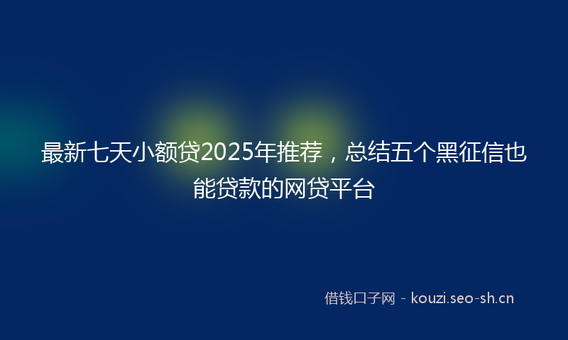 最新七天小额贷2025年推荐，总结五个黑征信也能贷款的网贷平台