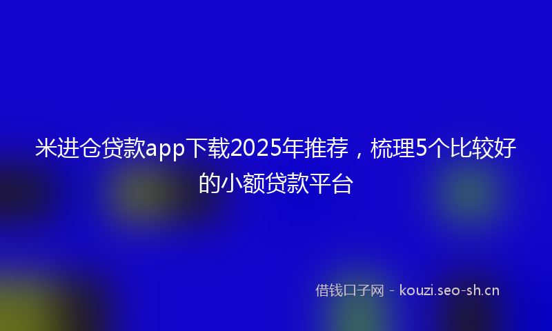 米进仓贷款app下载2025年推荐，梳理5个比较好的小额贷款平台
