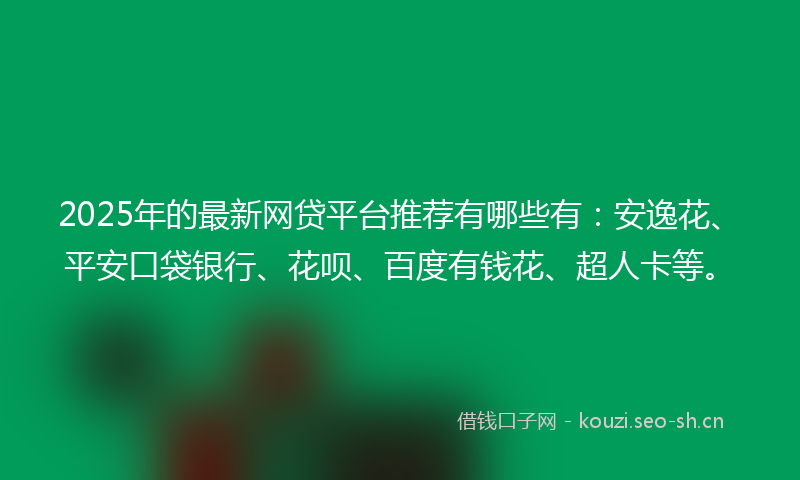 2025年的最新网贷平台推荐有哪些有：安逸花、平安口袋银行、花呗、百度有钱花、超人卡等。
