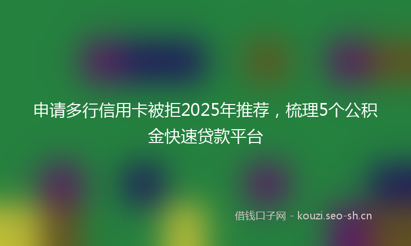 申请多行信用卡被拒2025年推荐，梳理5个公积金快速贷款平台