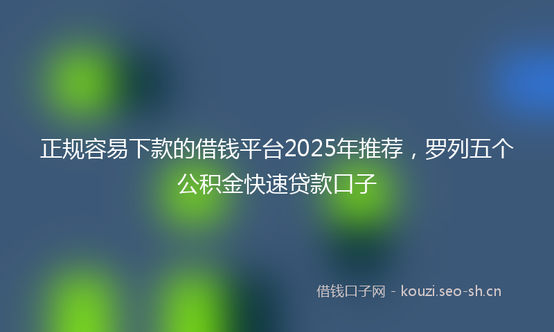 正规容易下款的借钱平台2025年推荐,罗列五个公积金快速贷款口子