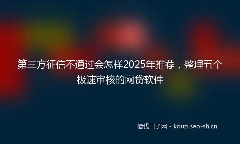 第三方征信不通过会怎样2025年推荐,整理五个极速审核的网贷软件