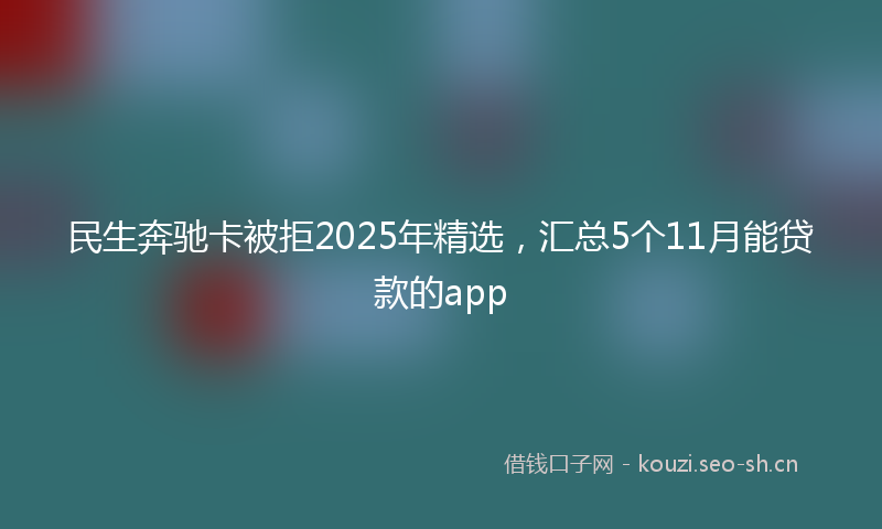 民生奔驰卡被拒2025年精选，汇总5个11月能贷款的app